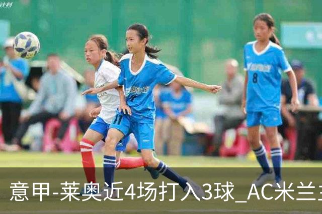 意甲-莱奥近4场打入3球 AC米兰主场1-1遭连平